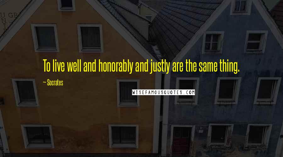 Socrates Quotes: To live well and honorably and justly are the same thing.