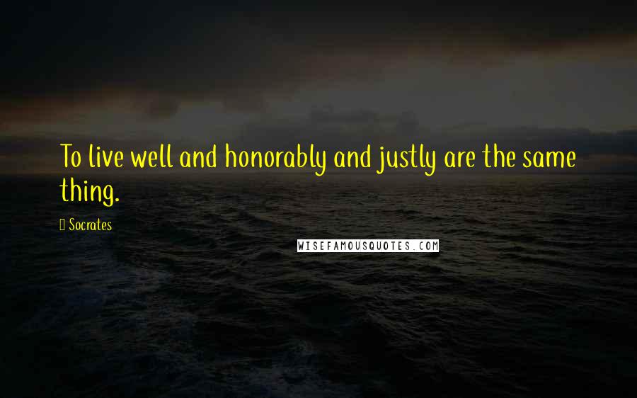 Socrates Quotes: To live well and honorably and justly are the same thing.