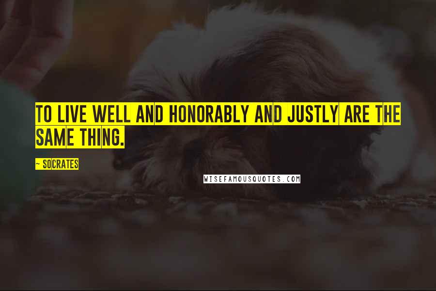 Socrates Quotes: To live well and honorably and justly are the same thing.