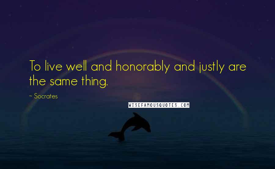 Socrates Quotes: To live well and honorably and justly are the same thing.