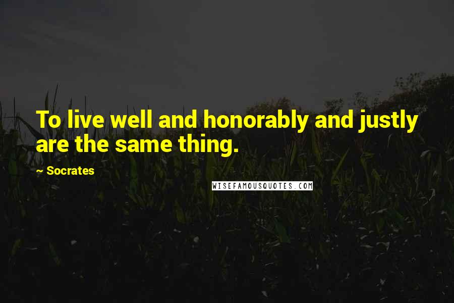 Socrates Quotes: To live well and honorably and justly are the same thing.