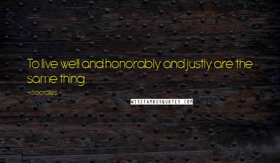 Socrates Quotes: To live well and honorably and justly are the same thing.