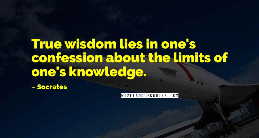 Socrates Quotes: True wisdom lies in one's confession about the limits of one's knowledge.