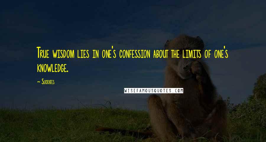 Socrates Quotes: True wisdom lies in one's confession about the limits of one's knowledge.