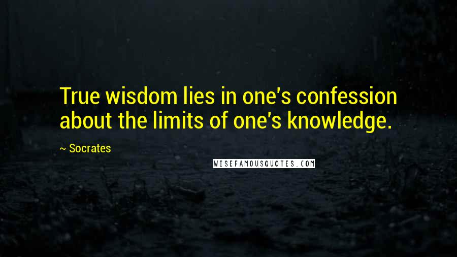 Socrates Quotes: True wisdom lies in one's confession about the limits of one's knowledge.