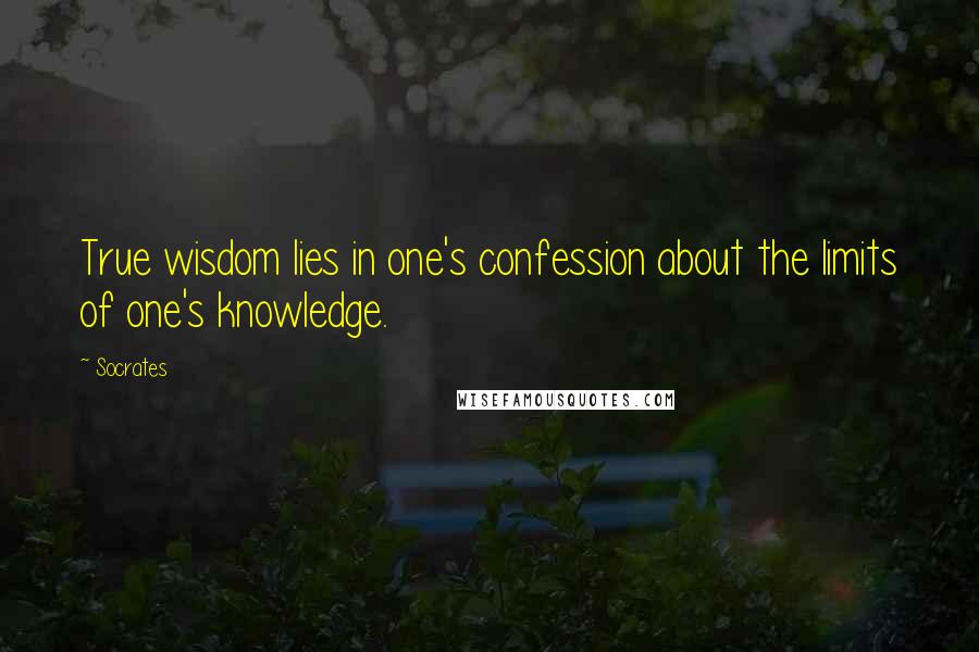 Socrates Quotes: True wisdom lies in one's confession about the limits of one's knowledge.