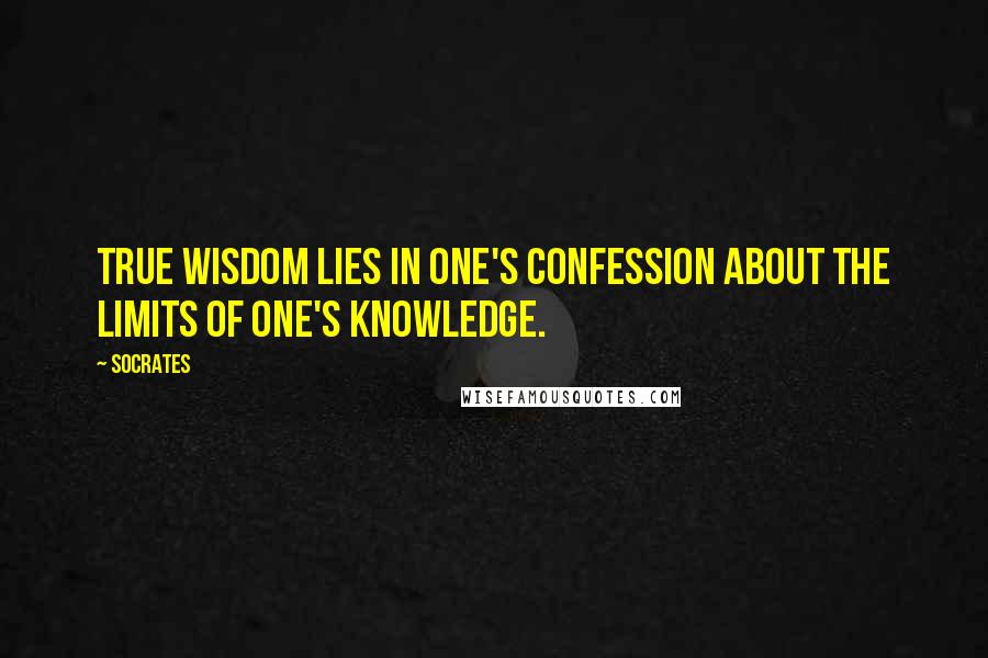 Socrates Quotes: True wisdom lies in one's confession about the limits of one's knowledge.