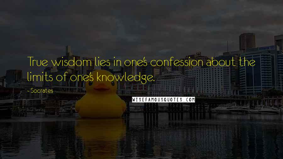 Socrates Quotes: True wisdom lies in one's confession about the limits of one's knowledge.