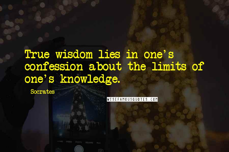 Socrates Quotes: True wisdom lies in one's confession about the limits of one's knowledge.