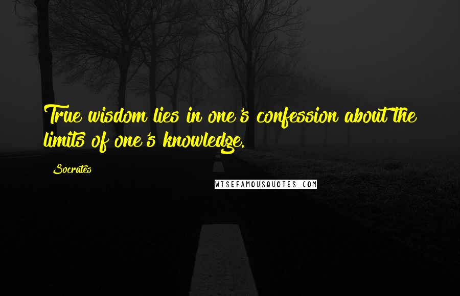 Socrates Quotes: True wisdom lies in one's confession about the limits of one's knowledge.