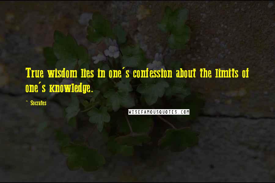 Socrates Quotes: True wisdom lies in one's confession about the limits of one's knowledge.