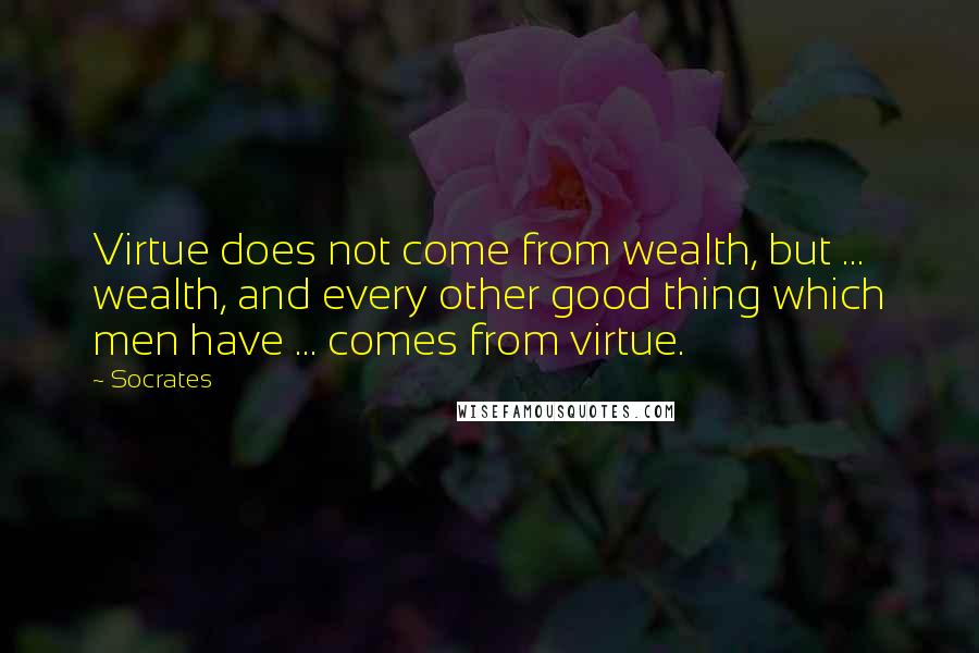 Socrates Quotes: Virtue does not come from wealth, but ... wealth, and every other good thing which men have ... comes from virtue.