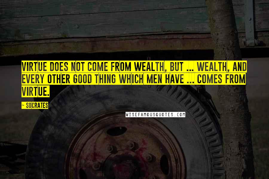 Socrates Quotes: Virtue does not come from wealth, but ... wealth, and every other good thing which men have ... comes from virtue.
