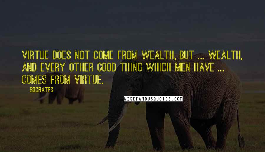 Socrates Quotes: Virtue does not come from wealth, but ... wealth, and every other good thing which men have ... comes from virtue.