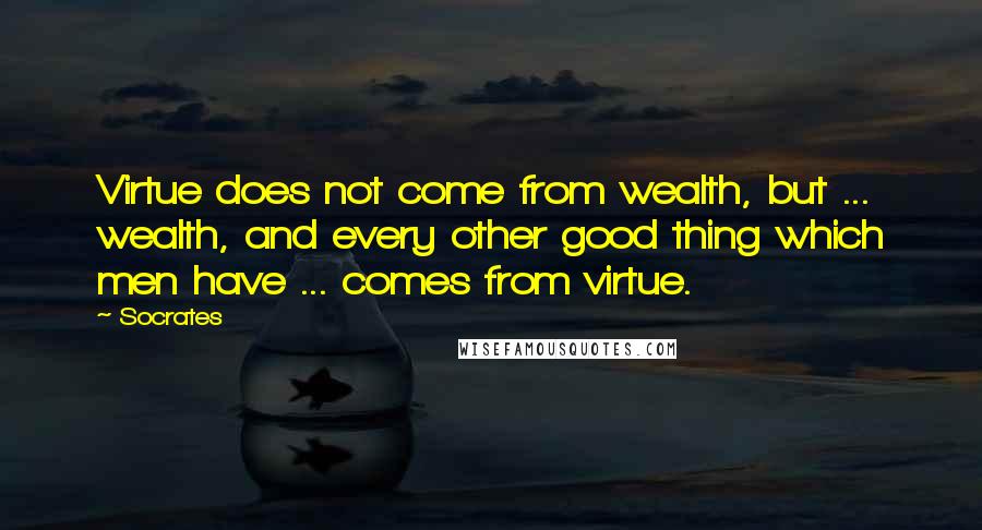 Socrates Quotes: Virtue does not come from wealth, but ... wealth, and every other good thing which men have ... comes from virtue.