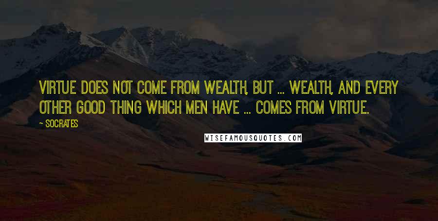 Socrates Quotes: Virtue does not come from wealth, but ... wealth, and every other good thing which men have ... comes from virtue.