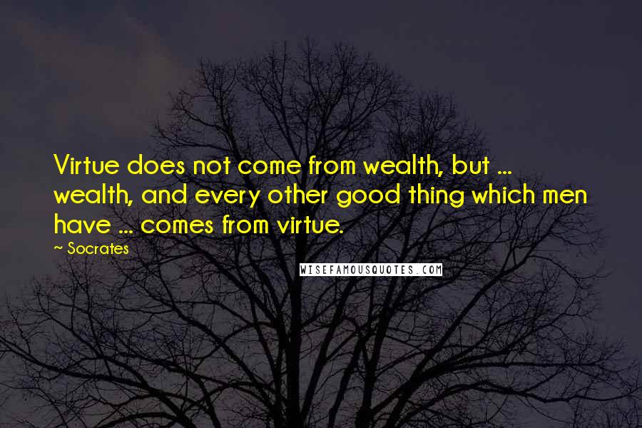 Socrates Quotes: Virtue does not come from wealth, but ... wealth, and every other good thing which men have ... comes from virtue.