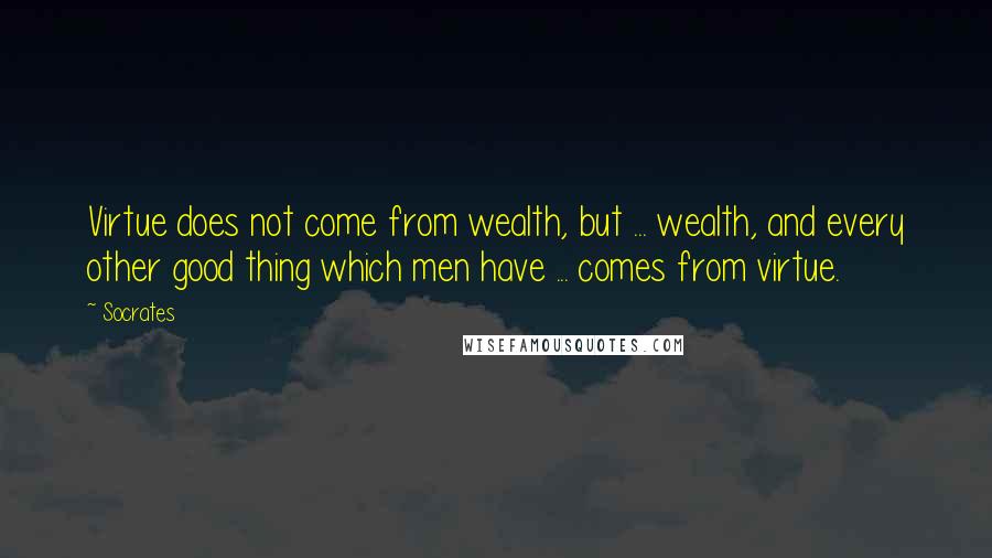 Socrates Quotes: Virtue does not come from wealth, but ... wealth, and every other good thing which men have ... comes from virtue.