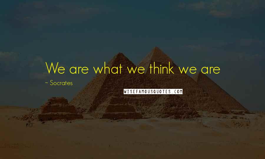 Socrates Quotes: We are what we think we are