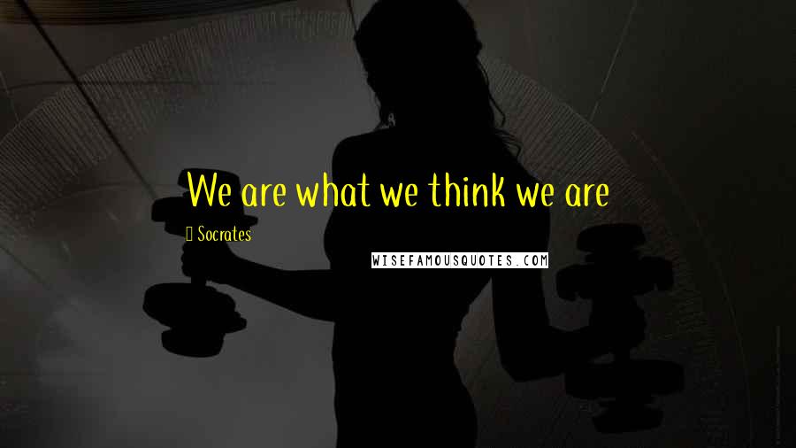 Socrates Quotes: We are what we think we are