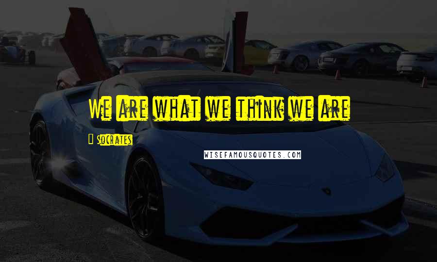 Socrates Quotes: We are what we think we are