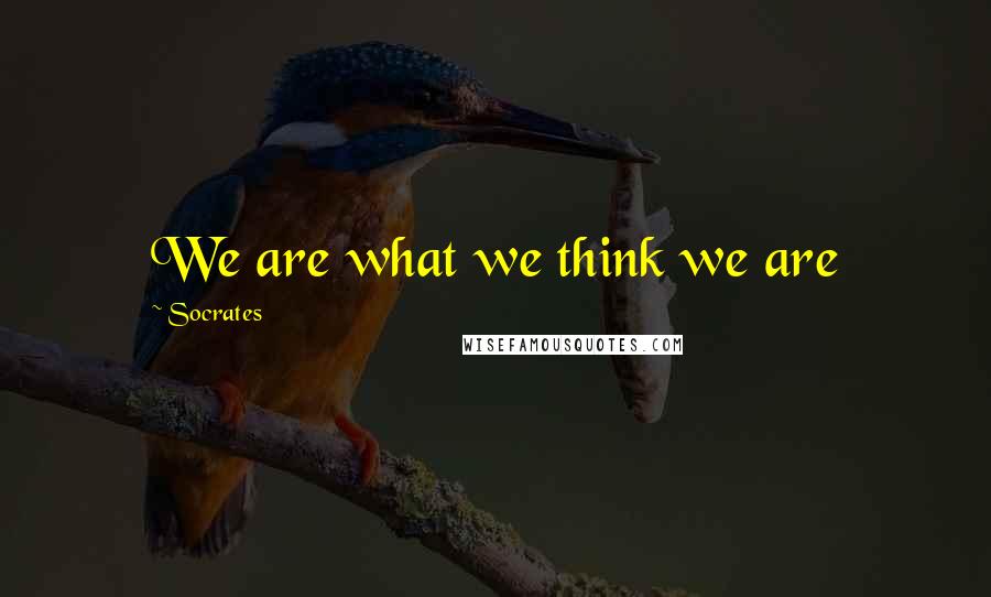 Socrates Quotes: We are what we think we are