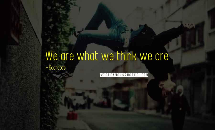 Socrates Quotes: We are what we think we are