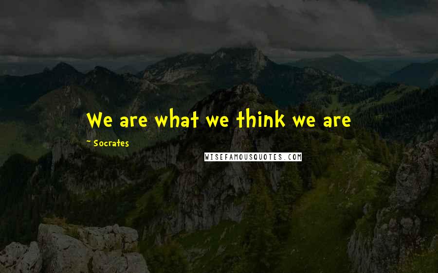 Socrates Quotes: We are what we think we are