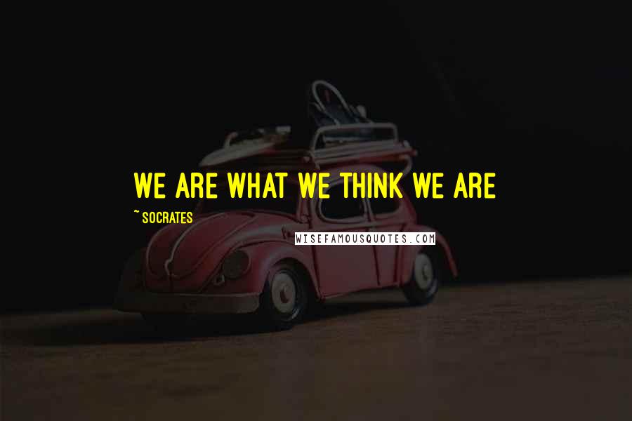 Socrates Quotes: We are what we think we are