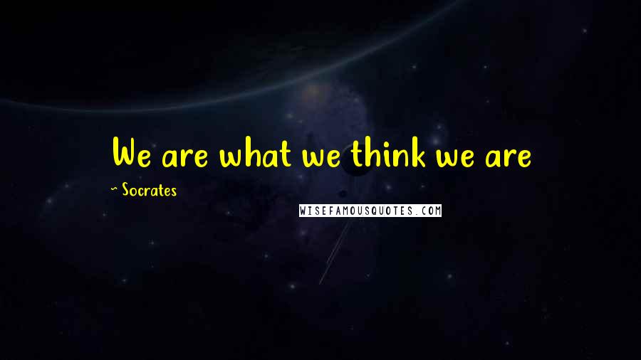 Socrates Quotes: We are what we think we are