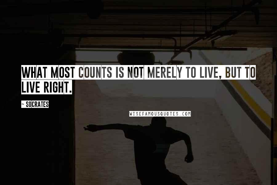 Socrates Quotes: What most counts is not merely to live, but to live right.