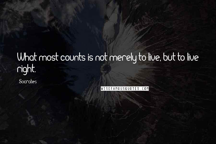 Socrates Quotes: What most counts is not merely to live, but to live right.