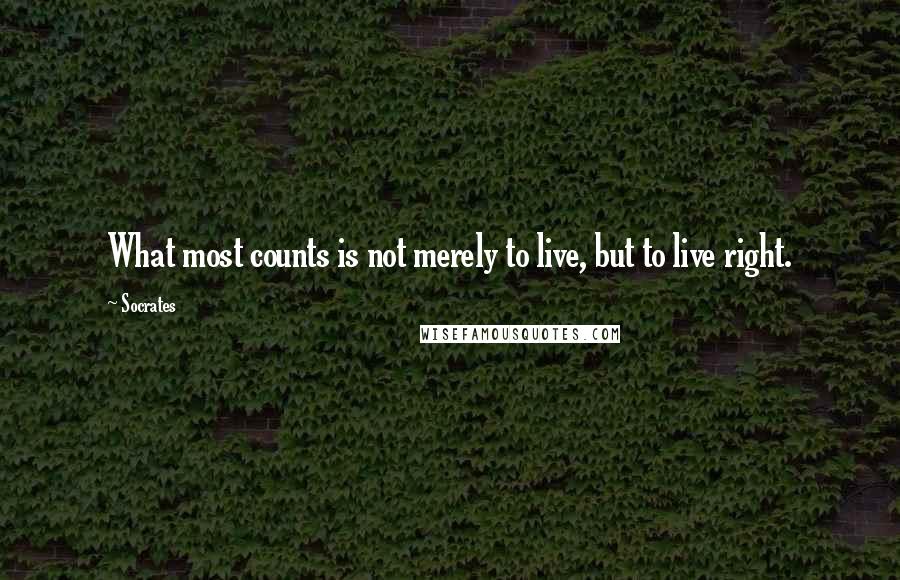 Socrates Quotes: What most counts is not merely to live, but to live right.