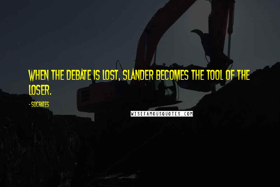 Socrates Quotes: When the debate is lost, slander becomes the tool of the loser.