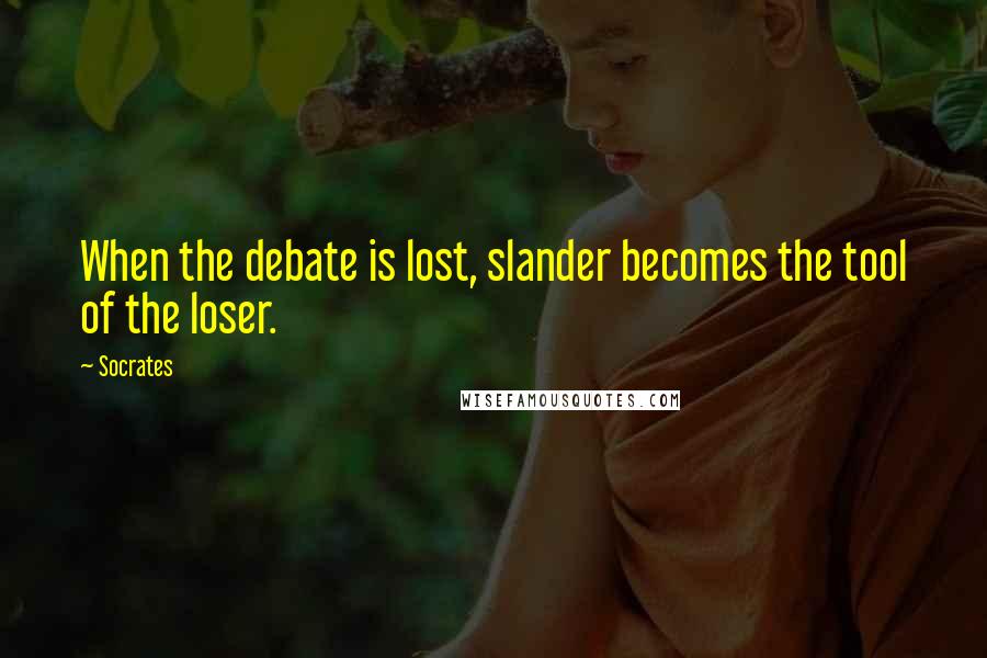 Socrates Quotes: When the debate is lost, slander becomes the tool of the loser.