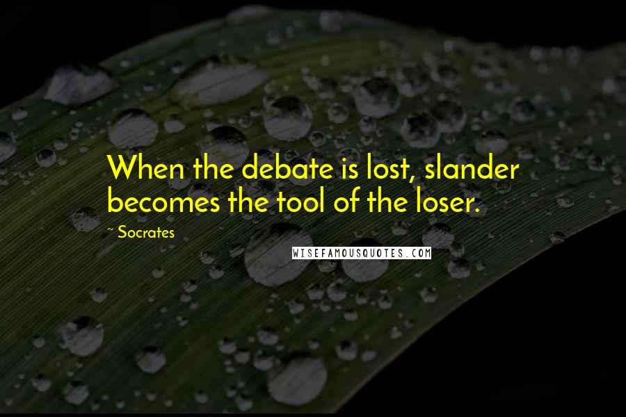 Socrates Quotes: When the debate is lost, slander becomes the tool of the loser.