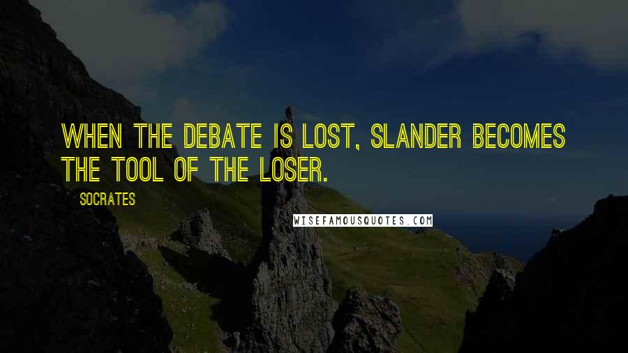 Socrates Quotes: When the debate is lost, slander becomes the tool of the loser.