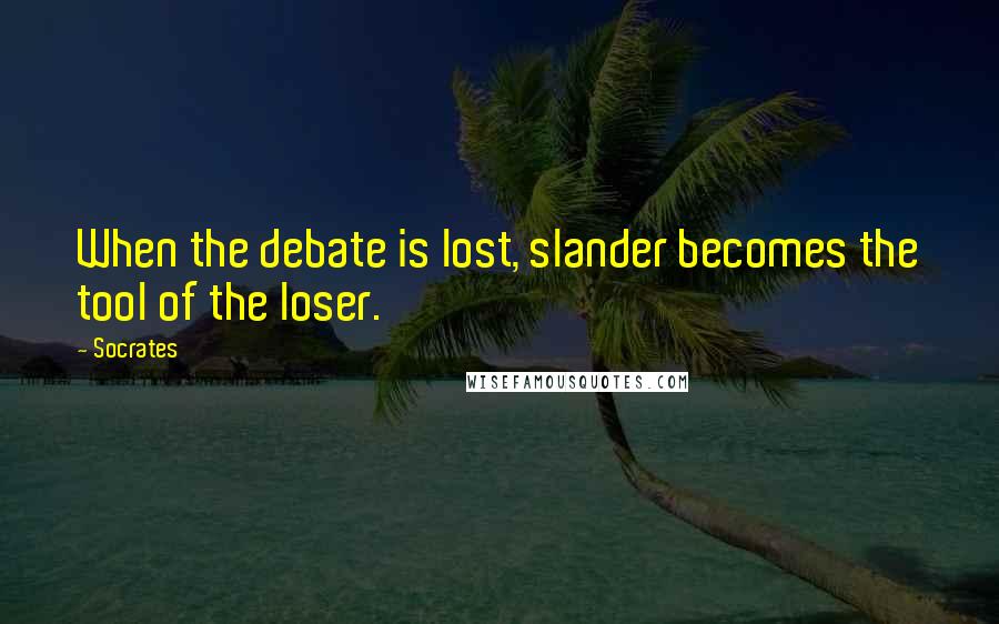 Socrates Quotes: When the debate is lost, slander becomes the tool of the loser.