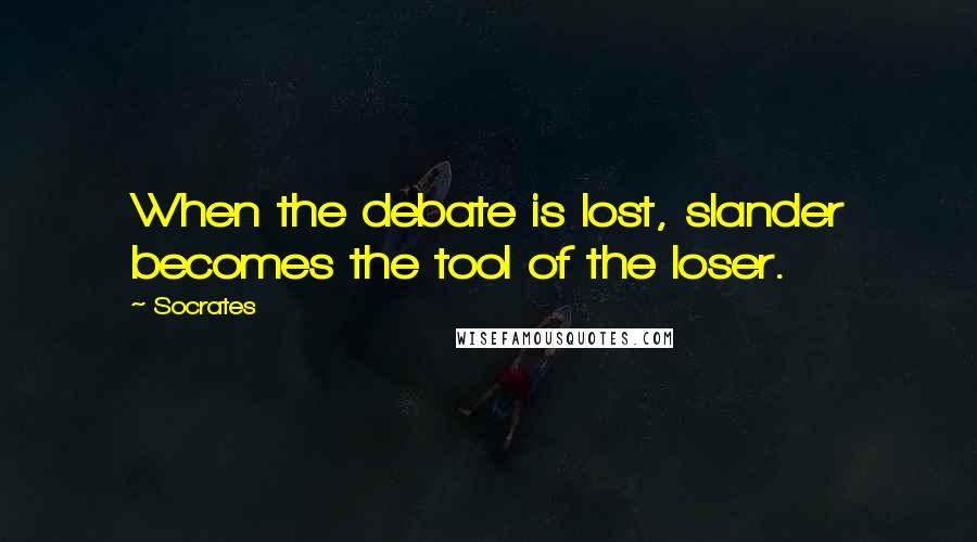 Socrates Quotes: When the debate is lost, slander becomes the tool of the loser.