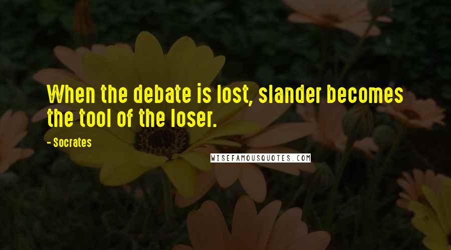 Socrates Quotes: When the debate is lost, slander becomes the tool of the loser.