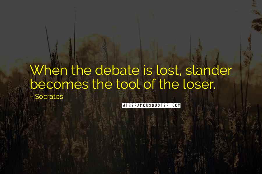 Socrates Quotes: When the debate is lost, slander becomes the tool of the loser.