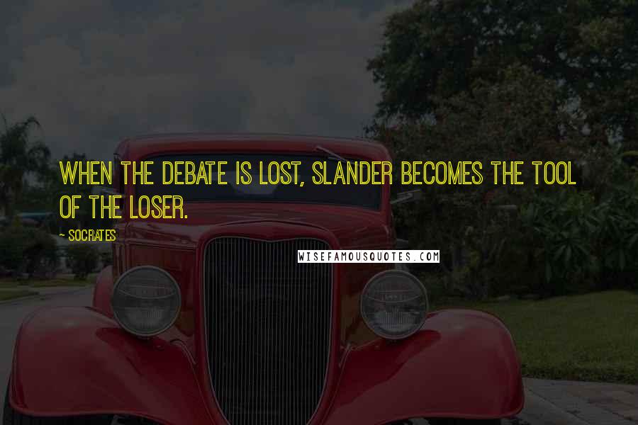 Socrates Quotes: When the debate is lost, slander becomes the tool of the loser.