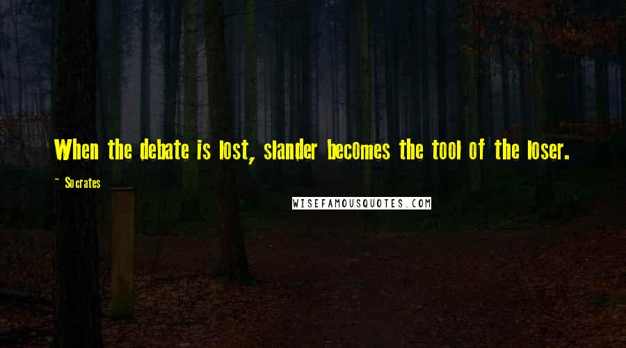 Socrates Quotes: When the debate is lost, slander becomes the tool of the loser.