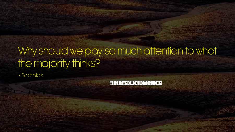 Socrates Quotes: Why should we pay so much attention to what the majority thinks?
