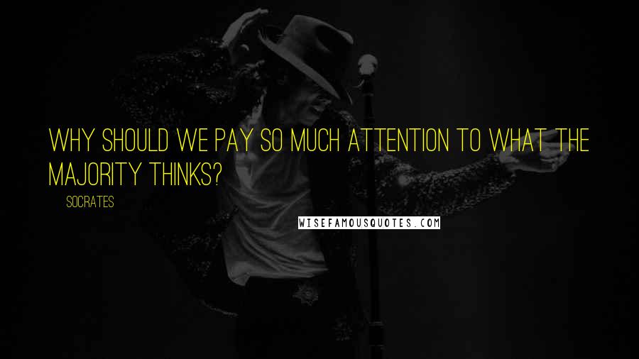 Socrates Quotes: Why should we pay so much attention to what the majority thinks?