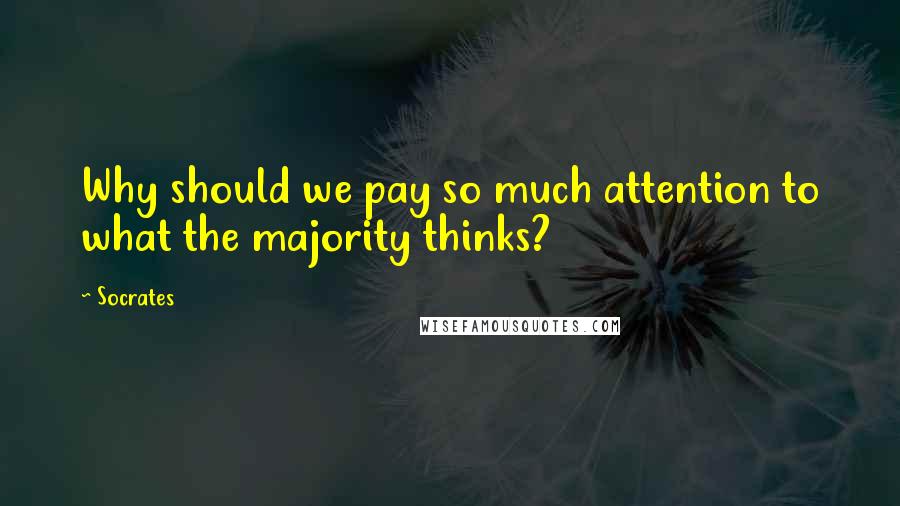 Socrates Quotes: Why should we pay so much attention to what the majority thinks?