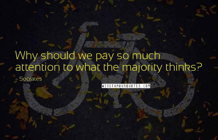 Socrates Quotes: Why should we pay so much attention to what the majority thinks?