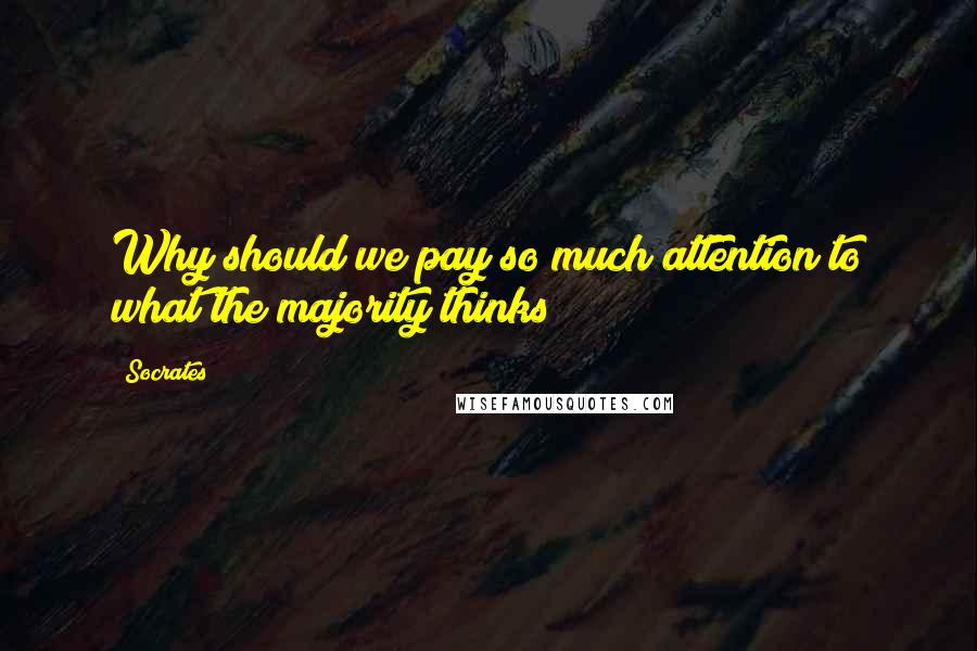 Socrates Quotes: Why should we pay so much attention to what the majority thinks?