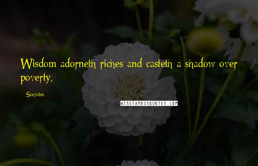 Socrates Quotes: Wisdom adorneth riches and casteth a shadow over poverty.