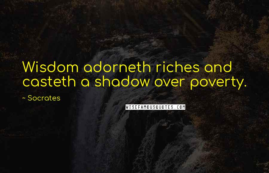 Socrates Quotes: Wisdom adorneth riches and casteth a shadow over poverty.